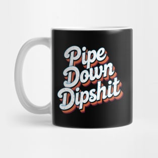 Pipe Down Dipshit Mug